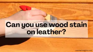 Can you use wood stain on leather?