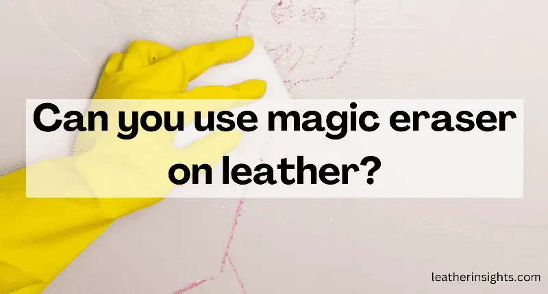 Can you use Magic eraser on leather? - Leather Insights